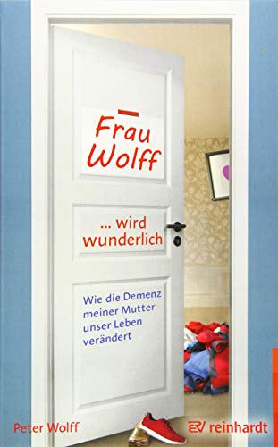 Frau Wolff wird wunderlich: Wie die Demenz meiner Mutter unser Leben verändert von Reinhardt Ernst