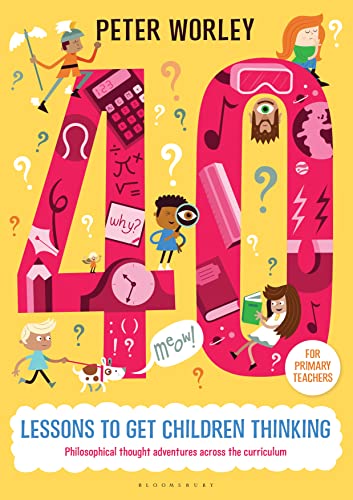 40 lessons to get children thinking: Philosophical thought adventures across the curriculum: Philosophical thought adventures across the curriculum. For Primary Teachers