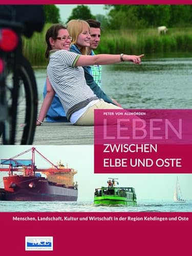 Leben zwischen Elbe und Oste: Menschen, Landschaft, Kultur und Wirtschaft in der Region Kehdingen und Oste