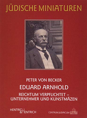 Eduard Arnhold: Reichtum verpflichtet – Unternehmer und Kunstmäzen (Jüdische Miniaturen / Herausgegeben von Hermann Simon) von Hentrich & Hentrich