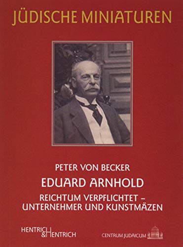 Eduard Arnhold: Reichtum verpflichtet – Unternehmer und Kunstmäzen (Jüdische Miniaturen: Herausgegeben von Hermann Simon) von Hentrich & Hentrich