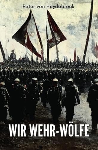 Wir Wehr-Wölfe: Erinnerungen eines Freikorps-Führers