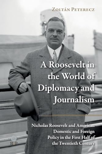A Roosevelt in the World of Diplomacy and Journalism: Nicholas Roosevelt and American Domestic and Foreign Policy in the First Half of the Twentieth Century von Helena History Press LLC