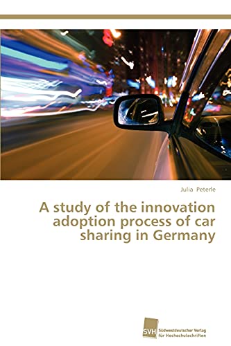 A study of the innovation adoption process of car sharing in Germany A study of the innovation adoption process of car sharing in Germany von Sudwestdeutscher Verlag Fur Hochschulschriften AG
