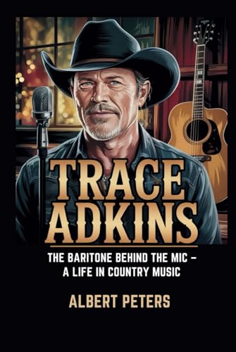 TRACE ADKINS: The Baritone Behind the Mic – A Life in Country Music Albert Peters von Independently published