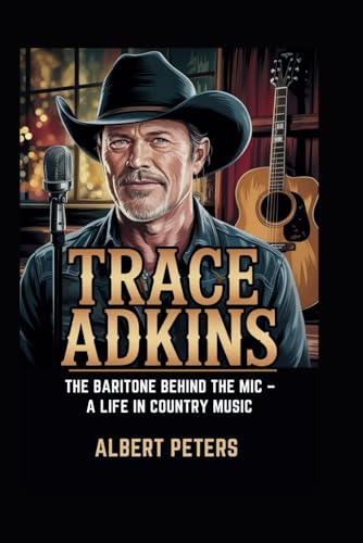 TRACE ADKINS: The Baritone Behind the Mic – A Life in Country Music Albert Peters von Independently published
