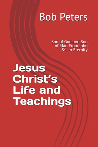 Jesus Christ’s Life and Teachings: Son of God and Son of Man From John 8:1 to Eternity von Independently published