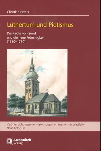 Luthertum und Pietismus: Die Kirche von Soest und die neue Frömmigkeit (1650-1750) (Veröffentlichungen der Historischen Kommission für Westfalen: Neue Reihe)