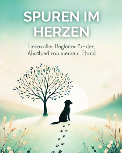 Spuren im Herzen: Liebevoller Begleiter für den Abschied von meinem Hund: Mitmach-Tagebuch zur Trauerbewältigung von Independently published