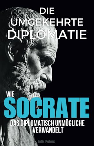 Die umgekehrte Diplomatie: Wie Sokrates das diplomatisch Unmögliche verwandelt von Independently published