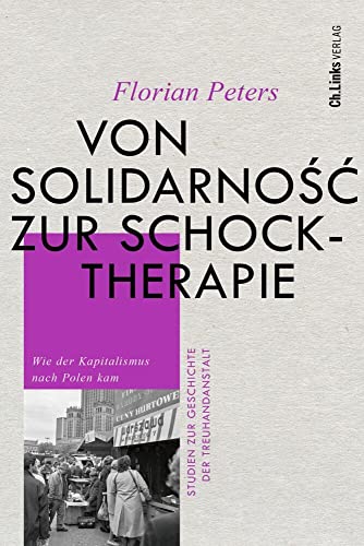 Von Solidarność zur Schocktherapie: Wie der Kapitalismus nach Polen kam (Studien zur Geschichte der Treuhandanstalt, Band 7) von Ch. Links Verlag