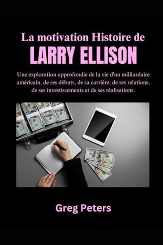 La motivation Histoire de Larry Ellison: Une exploration approfondie de la vie d'un milliardaire américain, de ses débuts, de sa carrière, de ses ... ses investissements et de ses réalisations. von Independently published