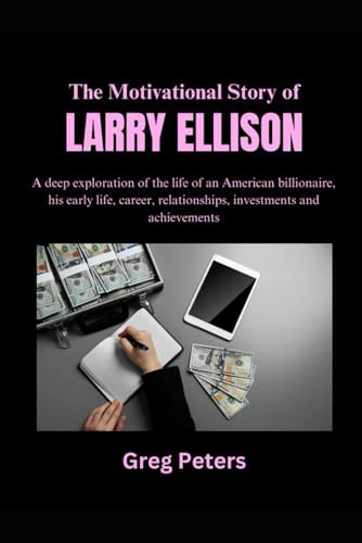 The Motivational Story of Larry Ellison: A deep exploration of the life of an American billionaire, his early life, career, relationships, investments and achievements von Independently published