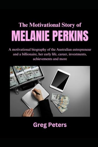 The Motivational Story of Melanie Perkins: A motivational biography of the Australian entrepreneur and a billionaire, her early life, career, investments, achievements and more von Independently published