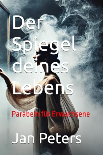 Der Spiegel deines Lebens: Parabeln für Erwachsene von Independently published