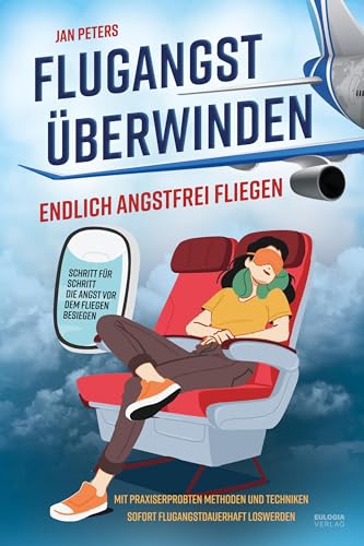 Flugangst überwinden: Endlich angstfrei fliegen – Schritt für Schritt die Angst vor dem fliegen besiegen – Mit praxiserprobten Methoden und Techniken sofort Flugangst dauerhaft loswerden von Eulogia Verlags GmbH