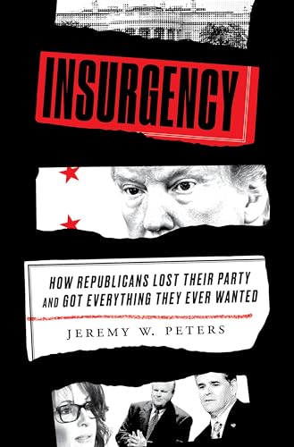 Insurgency: How Republicans Lost Their Party and Got Everything They Ever Wanted