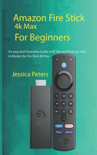 Amazon Fire Stick 4k Max for Beginners: An Easy, and Illustrative Guide With Tips and Tricks on How to Master the Fire Stick 4K Max