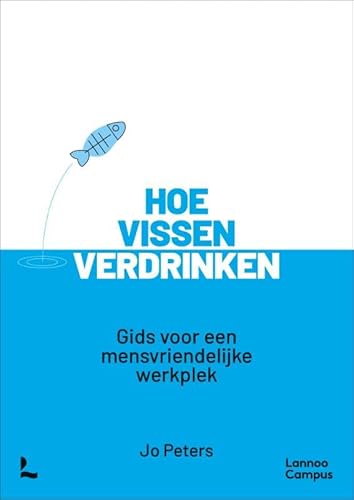 Hoe vissen verdrinken: Gids voor een mensvriendelijke werkplek von Lannoo Campus