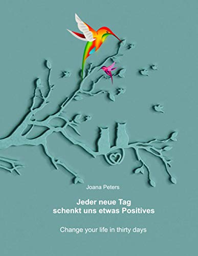 Jeder neue Tag schenkt uns etwas Positives: Change your life in thirty days - Tagebuch