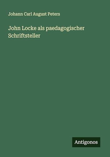 John Locke als paedagogischer Schriftsteller von Antigonos Verlag