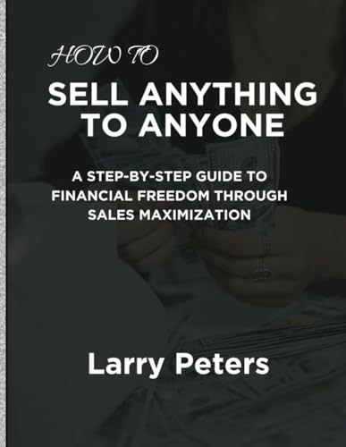 How to Sell Anything to Anyone: A Step-by-Step Guide to Financial Freedom Through Sales Maximization von Independently published