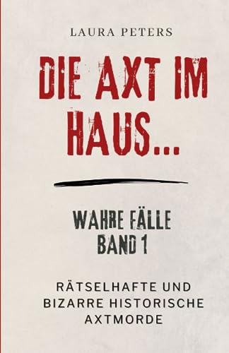 Die Axt im Haus….: Rätselhafte und bizarre historische Axtmorde (Wahre Fälle, Band 1)