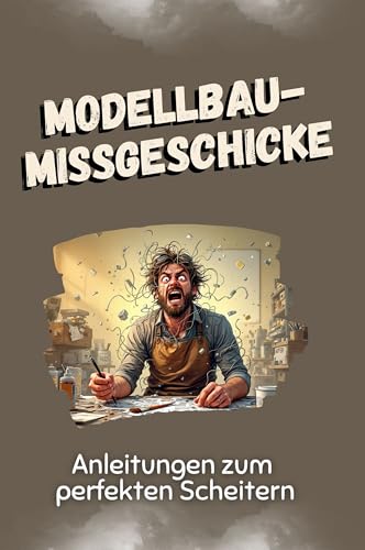 Modellbau-Missgeschicke - Das perfekte Geschenk für Weihnachten und Geburtstag für Männer, Frauen und Teenager: Anleitungen zum perfekten Scheitern von FlipFlop