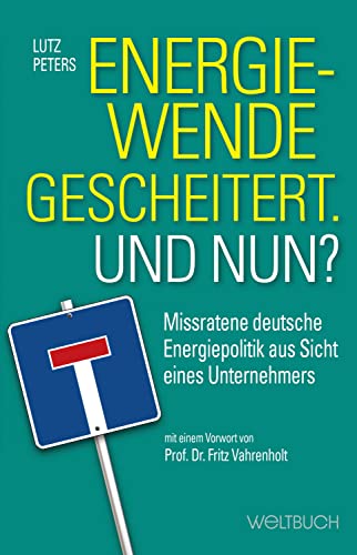 Energiewende gescheitert. Was nun?: Missratene deutsche Energiepolitik aus Sicht eines Unternehmers Energiewende gescheitert. Was nun?: Missratene deutsche Energiepolitik aus Sicht eines Unternehmers