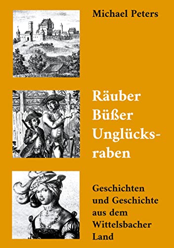Räuber Büßer Unglücksraben: Geschichten und Geschichte aus dem Wittelsbacher Land von Books on Demand GmbH