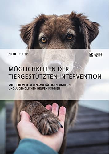 Möglichkeiten der tiergestützten Intervention. Wie Tiere verhaltensauffälligen Kindern und Jugendlichen helfen können von Science Factory