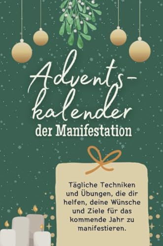 Adventskalender der Manifestation - Das perfekte Geschenk für Frauen und Männer 2024: Tägliche Techniken und Übungen, die dir helfen, deine Wünsche und Ziele für das kommende Jahr zu manifestieren