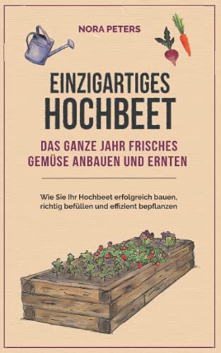 Einzigartiges Hochbeet - Das ganze Jahr frisches Gemüse anbauen und ernten: Wie Sie Ihr Hochbeet erfolgreich bauen, richtig befüllen und effizient bepflanzen Einzigartiges Hochbeet - Das ganze Jahr frisches Gemüse anbauen und ernten: Wie Sie Ihr Hochbeet erfolgreich bauen, richtig befüllen und effizient bepflanzen