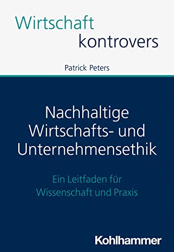 Nachhaltige Wirtschafts- und Unternehmensethik: Ein Leitfaden für Wissenschaft und Praxis (Wirtschaft kontrovers) von W. Kohlhammer GmbH
