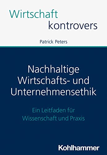 Nachhaltige Wirtschafts- und Unternehmensethik: Ein Leitfaden für Wissenschaft und Praxis (Wirtschaft kontrovers)