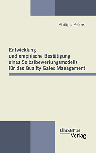 Entwicklung und empirische Bestätigung eines Selbstbewertungsmodells für das Quality Gates Management Entwicklung und empirische Bestätigung eines Selbstbewertungsmodells für das Quality Gates Management von Disserta Verlag