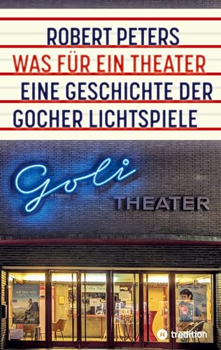 Was für ein Theater: Eine Geschichte der Gocher Lichtspiele - die Geschichte des Kinos und des deutschen Pioniers Otto Skoetsch von 1906 bis in die Gegenwart von tredition