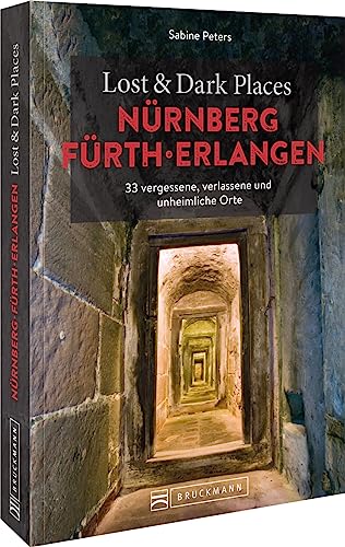 Bruckmann Dark Tourism Guide – Lost & Dark Places Nürnberg, Fürth, Erlangen: 33 vergessene, verlassene und unheimliche Orte