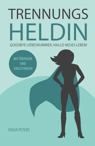 Trennungsheldin – Goodbye Liebeskummer, hallo neues Leben: Deine Heldinnenreise: Wie du gestärkt aus deinem Liebeskummer hervorgehst. von Independently published