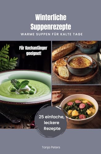 Winterliche Suppenrezepte – Warme Suppen für kalte Tage: Einfache und schnelle Suppenrezepte, die auch für Anfänger super geeignet sind. von Independently published