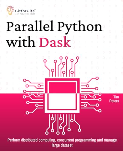 Parallel Python with Dask: Perform distributed computing, concurrent programming and manage large dataset Parallel Python with Dask: Perform distributed computing, concurrent programming and manage large dataset