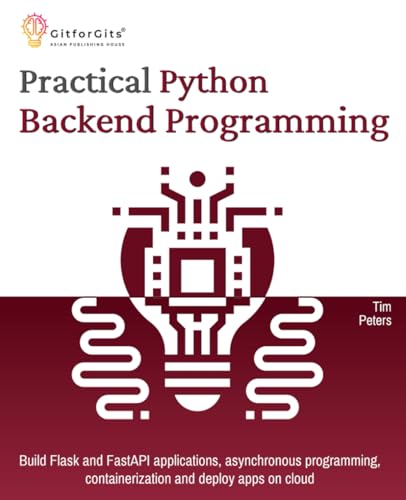 Practical Python Backend Programming: Build Flask and FastAPI applications, asynchronous programming, containerization and deploy apps on cloud Practical Python Backend Programming: Build Flask and FastAPI applications, asynchronous programming, containerization and deploy apps on cloud
