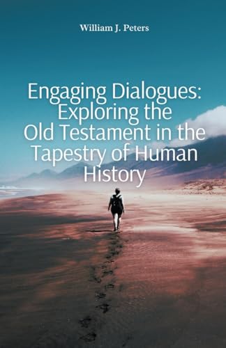 Engaging Dialogues: Exploring the Old Testament in the Tapestry of Human History von William J. Peters