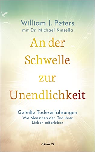 An der Schwelle zur Unendlichkeit: Geteilte Todeserfahrungen: Wie Menschen den Tod ihrer Lieben miterleben. Einblicke in die Unsterblichkeit der Seele von Ansata