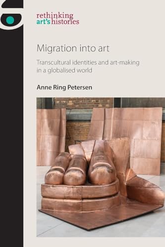 Migration into art: Transcultural identities and art-making in a globalised world (Rethinking Arts Histories Mup) von Manchester University Press