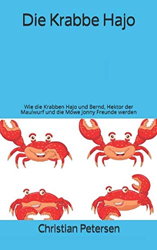Die Krabbe Hajo: Wie die Krabben Hajo und Bernd, Hektor der Maulwurf und die Möwe Jonny Freunde werden von Independently published