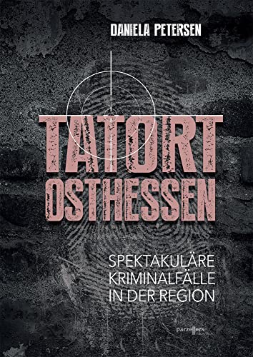 Tatort Osthessen: Spektakuläre Kriminalfälle in der Region von Parzellers Buchverlag
