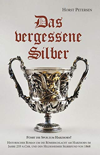 Das vergessene Silber: Historischer Roman um die Römerschlacht am Harzhorn im Jahre 235 n. Chr. und den Hildesheimer Silberfund von 1868