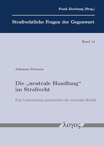 Die "neutrale Handlung" im Strafrecht: Eine Untersuchung insbesondere der neutralen Beihilfe (Strafrechtliche Fragen der Gegenwart)