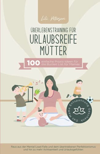 Überlebenstraining für urlaubsreife Mütter - 100 einfache Praxis-Ideen für die Bucket List für Mamas. Raus aus der Mental Load Falle und dem ... Das Mama Entspannung Geschenk! Überlebenstraining für urlaubsreife Mütter - 100 einfache Praxis-Ideen für die Bucket List für Mamas. Raus aus der Mental Load Falle und dem ... Das Mama Entspannung Geschenk!